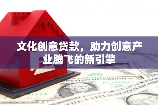 永新文化创意贷款，助力创意产业腾飞的新引擎