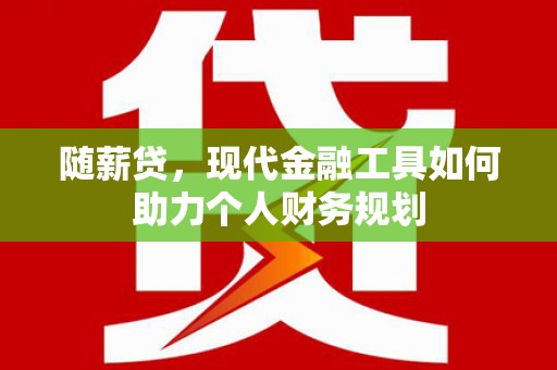 永新随薪贷，现代金融工具如何助力个人财务规划