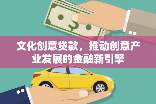 永新文化创意贷款，推动创意产业发展的金融新引擎