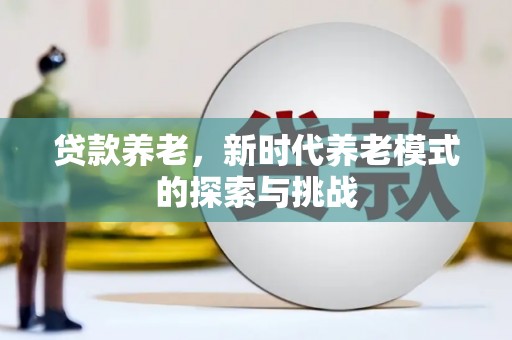 永新贷款养老，新时代养老模式的探索与挑战