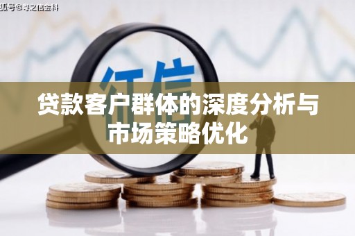 永新贷款客户群体的深度分析与市场策略优化