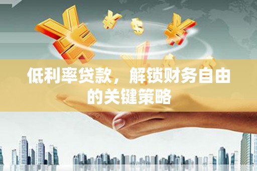 永新低利率贷款，解锁财务自由的关键策略