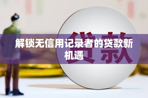 永新解锁无信用记录者的贷款新机遇