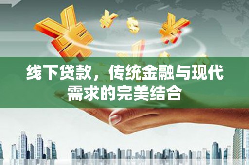 永新线下贷款，传统金融与现代需求的完美结合