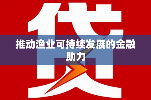 永新推动渔业可持续发展的金融助力