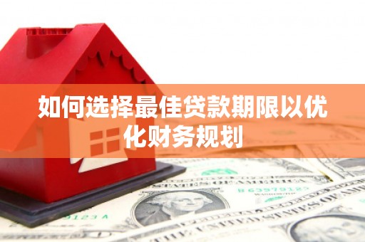 永新如何选择最佳贷款期限以优化财务规划