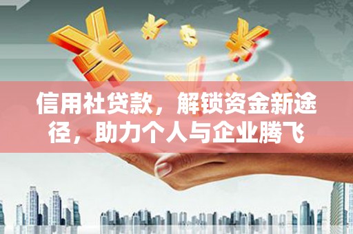 永新信用社贷款，解锁资金新途径，助力个人与企业腾飞