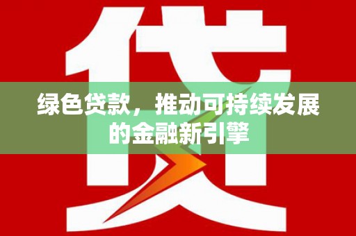 永新绿色贷款，推动可持续发展的金融新引擎