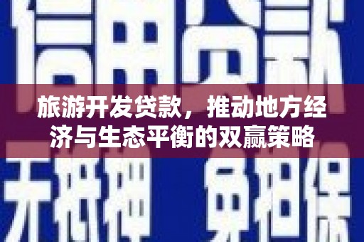 永新旅游开发贷款，推动地方经济与生态平衡的双赢策略