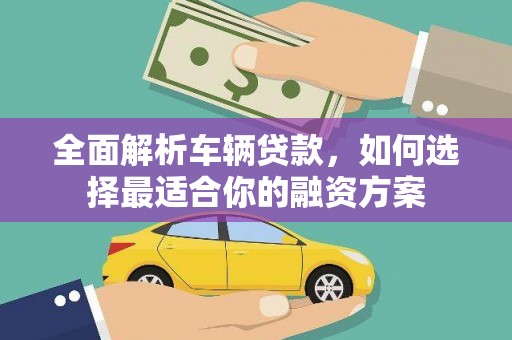 永新全面解析车辆贷款，如何选择最适合你的融资方案