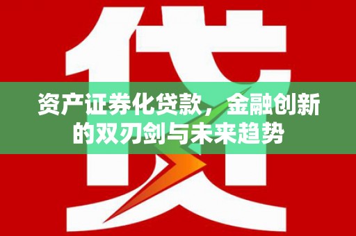永新资产证券化贷款，金融创新的双刃剑与未来趋势