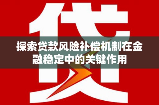永新探索贷款风险补偿机制在金融稳定中的关键作用