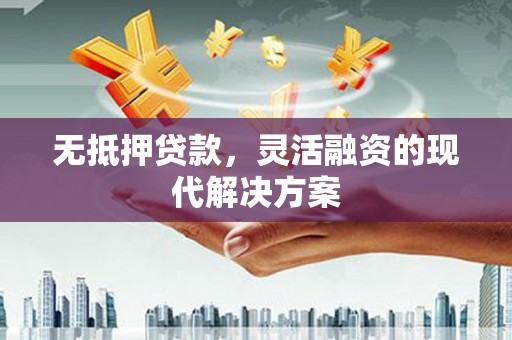 永新无抵押贷款，灵活融资的现代解决方案