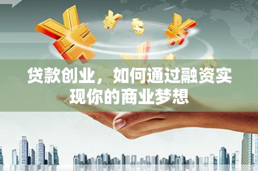 永新贷款创业，如何通过融资实现你的商业梦想