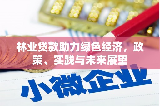永新林业贷款助力绿色经济，政策、实践与未来展望