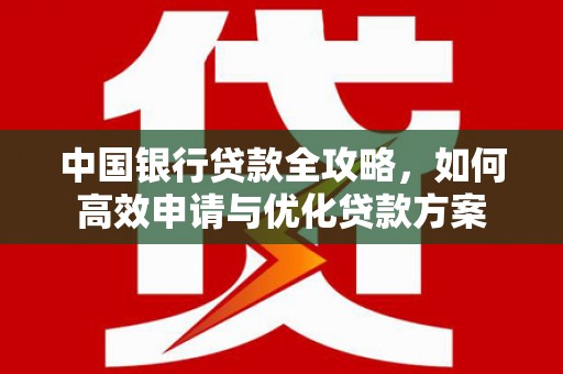 永新中国银行贷款全攻略，如何高效申请与优化贷款方案