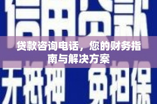 永新贷款咨询电话，您的财务指南与解决方案