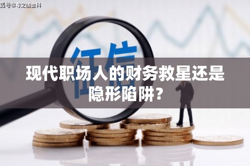 永新现代职场人的财务救星还是隐形陷阱？