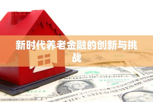 永新新时代养老金融的创新与挑战