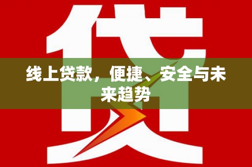 永新线上贷款，便捷、安全与未来趋势