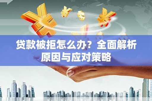 永新贷款被拒怎么办？全面解析原因与应对策略