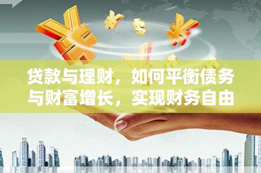 永新贷款与理财，如何平衡债务与财富增长，实现财务自由