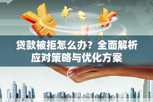 永新贷款被拒怎么办？全面解析应对策略与优化方案