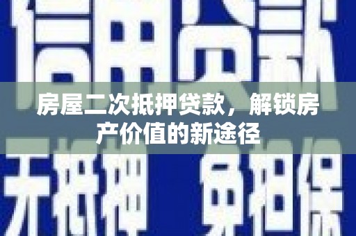 永新房屋二次抵押贷款，解锁房产价值的新途径