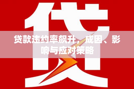 永新贷款违约率飙升，成因、影响与应对策略