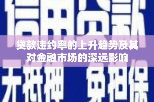 永新贷款违约率的上升趋势及其对金融市场的深远影响