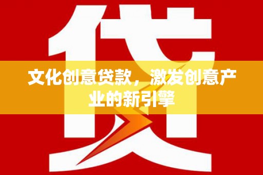 永新文化创意贷款，激发创意产业的新引擎