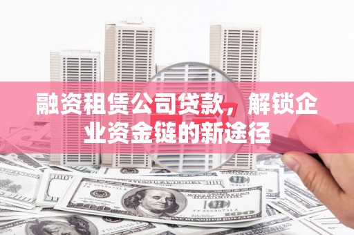 永新融资租赁公司贷款，解锁企业资金链的新途径